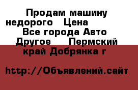 Продам машину недорого › Цена ­ 180 000 - Все города Авто » Другое   . Пермский край,Добрянка г.